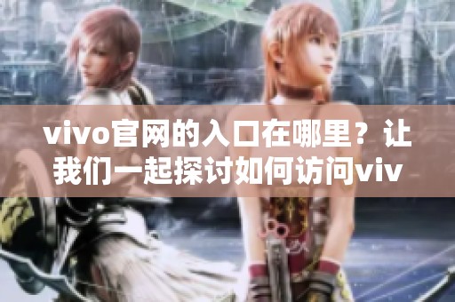 vivo官网的入口在哪里？让我们一起探讨如何访问vivo官网。