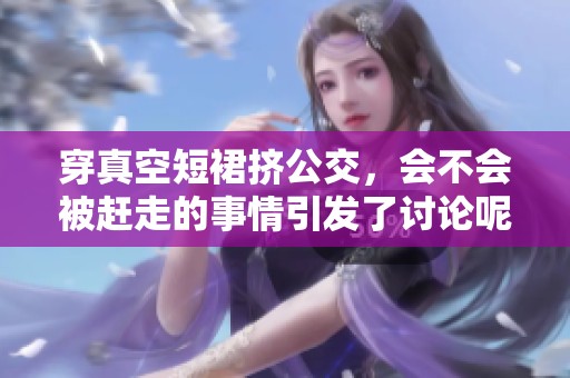 穿真空短裙挤公交，会不会被赶走的事情引发了讨论呢