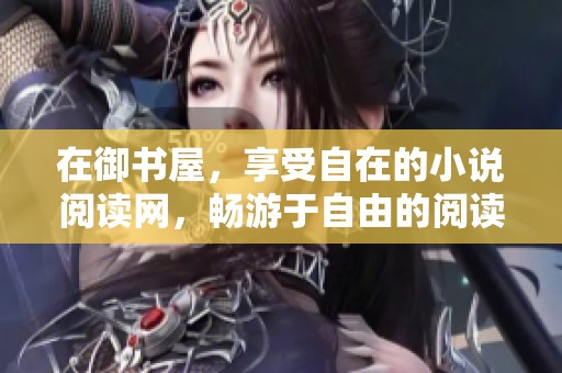 在御书屋，享受自在的小说阅读网，畅游于自由的阅读世界