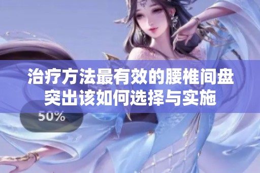 治疗方法最有效的腰椎间盘突出该如何选择与实施