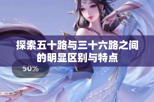 探索五十路与三十六路之间的明显区别与特点
