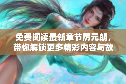 免费阅读最新章节厉元朗，带你解锁更多精彩内容与故事情节