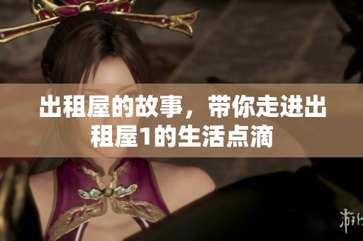 出租屋的故事，带你走进出租屋1的生活点滴