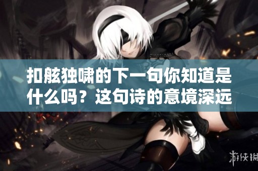 扣舷独啸的下一句你知道是什么吗？这句诗的意境深远。