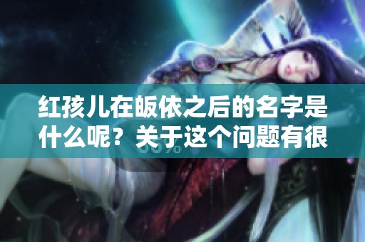 红孩儿在皈依之后的名字是什么呢？关于这个问题有很多讨论和揭秘。