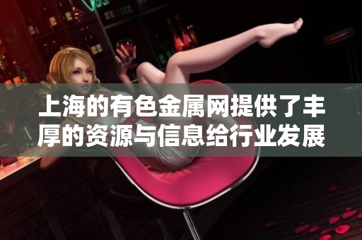 上海的有色金属网提供了丰厚的资源与信息给行业发展。了解更多有色金属的最新动态。
