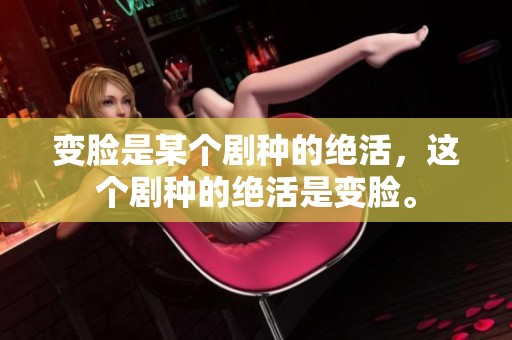变脸是某个剧种的绝活，这个剧种的绝活是变脸。
