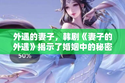 外遇的妻子，韩剧《妻子的外遇》揭示了婚姻中的秘密与挑战