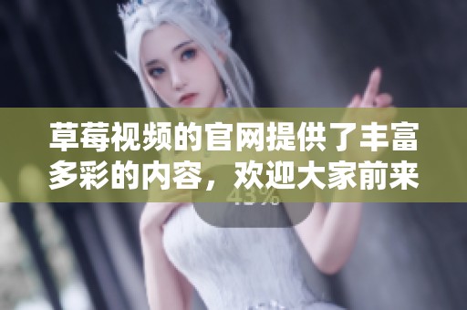 草莓视频的官网提供了丰富多彩的内容，欢迎大家前来体验精彩视频