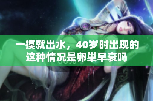 一摸就出水，40岁时出现的这种情况是卵巢早衰吗