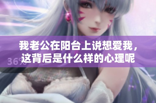 我老公在阳台上说想爱我，这背后是什么样的心理呢