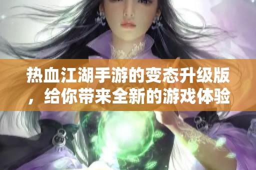 热血江湖手游的变态升级版，给你带来全新的游戏体验与挑战