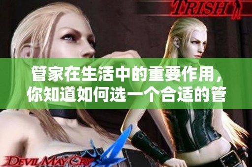 管家在生活中的重要作用，你知道如何选一个合适的管家吗