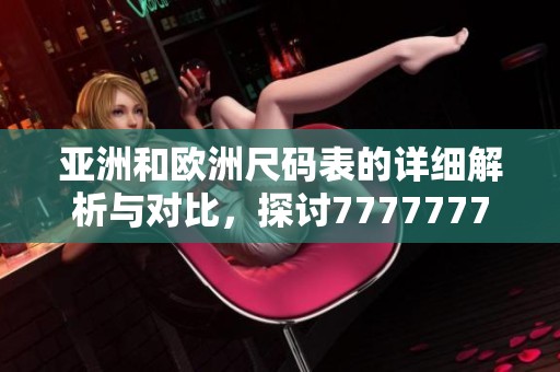 亚洲和欧洲尺码表的详细解析与对比，探讨7777777尺码的应用