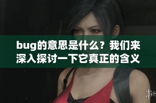 bug的意思是什么？我们来深入探讨一下它真正的含义。