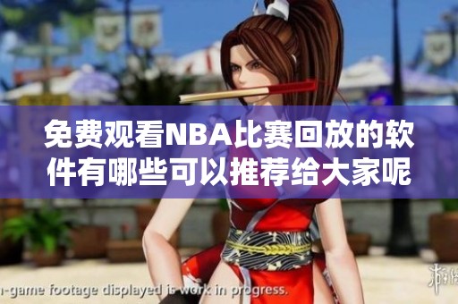 免费观看NBA比赛回放的软件有哪些可以推荐给大家呢？这些软件值得你去尝试！
