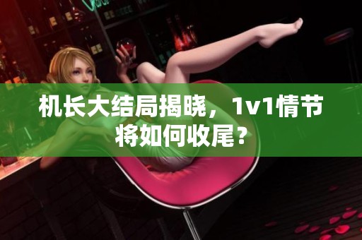 机长大结局揭晓，1v1情节将如何收尾？