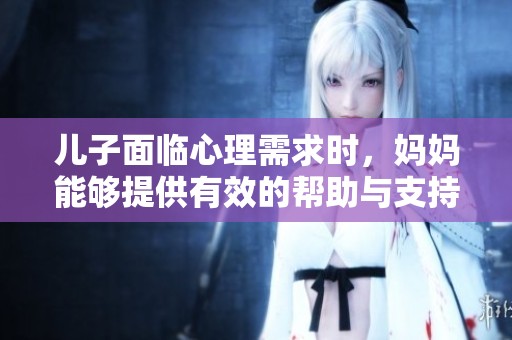 儿子面临心理需求时，妈妈能够提供有效的帮助与支持