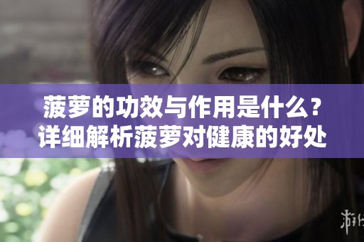 菠萝的功效与作用是什么？详细解析菠萝对健康的好处与影响