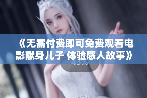 《无需付费即可免费观看电影献身儿子 体验感人故事》