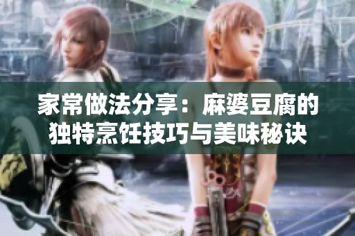 家常做法分享：麻婆豆腐的独特烹饪技巧与美味秘诀