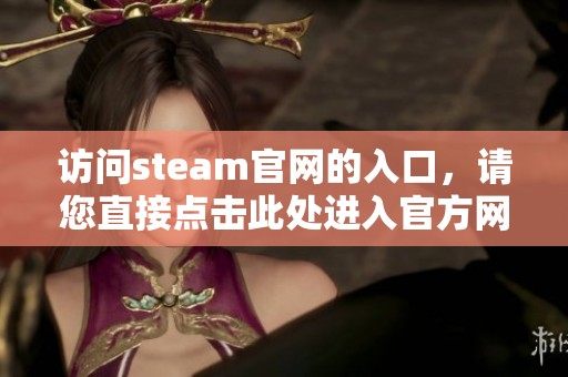 访问steam官网的入口，请您直接点击此处进入官方网站。