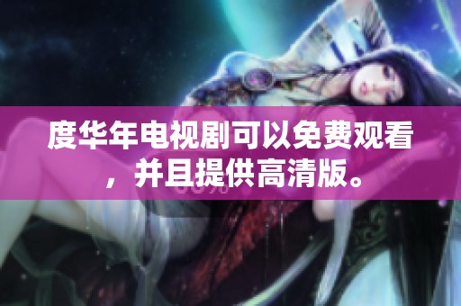 度华年电视剧可以免费观看，并且提供高清版。