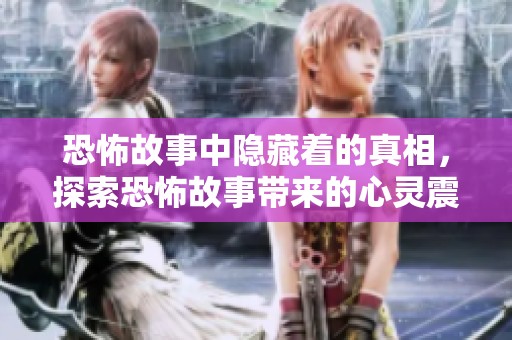 恐怖故事中隐藏着的真相，探索恐怖故事带来的心灵震撼