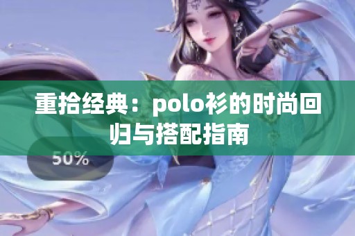 重拾经典：polo衫的时尚回归与搭配指南