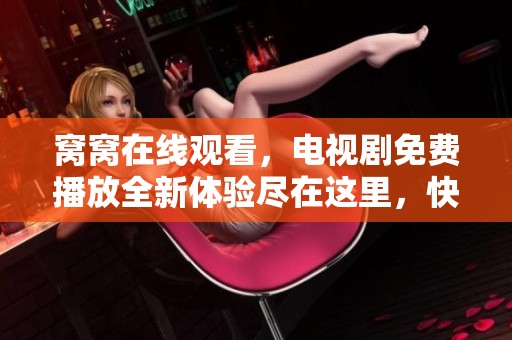 窝窝在线观看，电视剧免费播放全新体验尽在这里，快来观看吧！