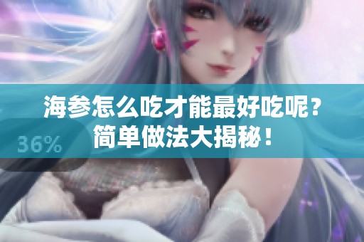 海参怎么吃才能最好吃呢？简单做法大揭秘！
