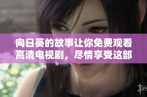 向日葵的故事让你免费观看高清电视剧，尽情享受这部精彩的作品