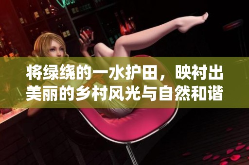 将绿绕的一水护田，映衬出美丽的乡村风光与自然和谐