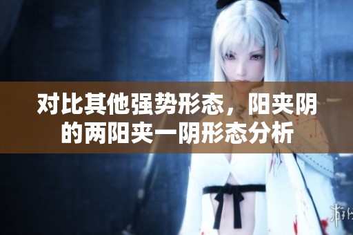 对比其他强势形态，阳夹阴的两阳夹一阴形态分析