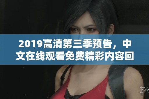 2019高清第三季预告，中文在线观看免费精彩内容回顾