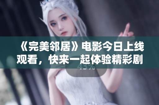 《完美邻居》电影今日上线观看，快来一起体验精彩剧情！