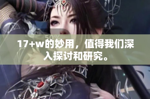 17+w的妙用，值得我们深入探讨和研究。