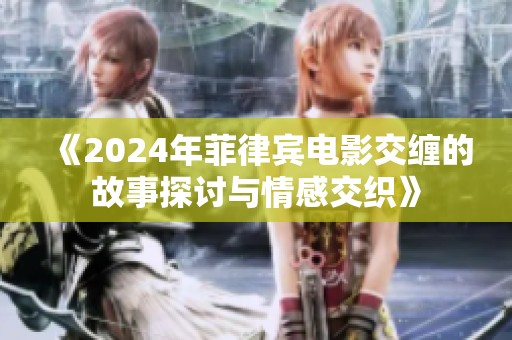 《2024年菲律宾电影交缠的故事探讨与情感交织》