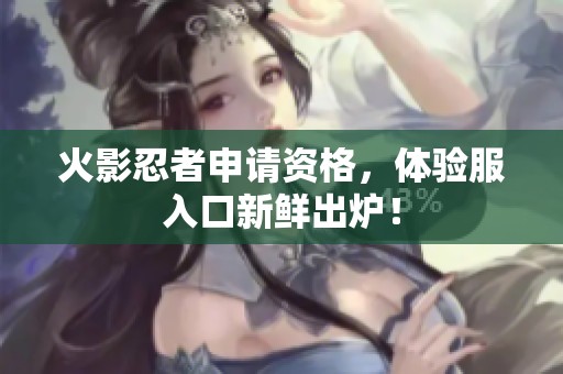 火影忍者申请资格，体验服入口新鲜出炉！