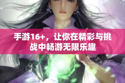 手游16+，让你在精彩与挑战中畅游无限乐趣