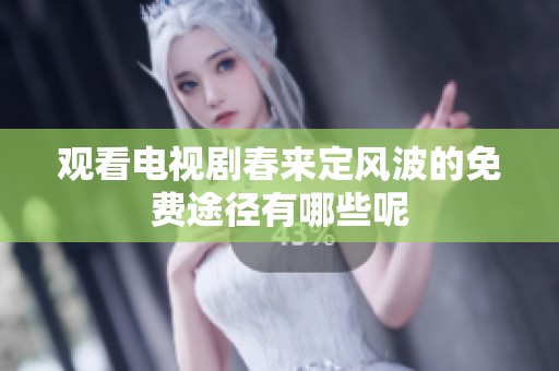 观看电视剧春来定风波的免费途径有哪些呢
