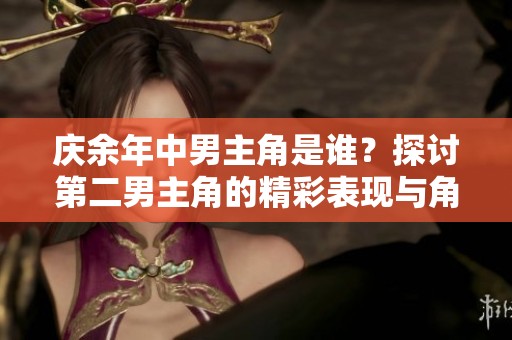 庆余年中男主角是谁？探讨第二男主角的精彩表现与角色解析