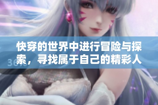 快穿的世界中进行冒险与探索，寻找属于自己的精彩人生旅程