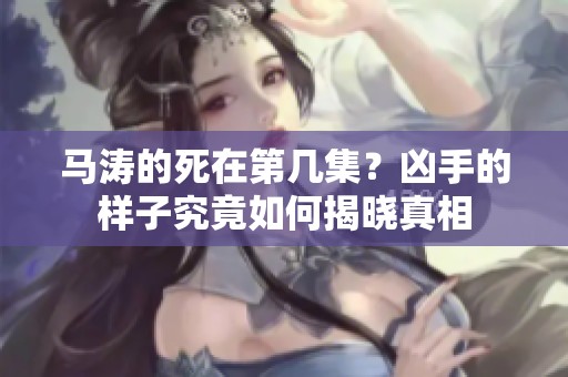 马涛的死在第几集？凶手的样子究竟如何揭晓真相