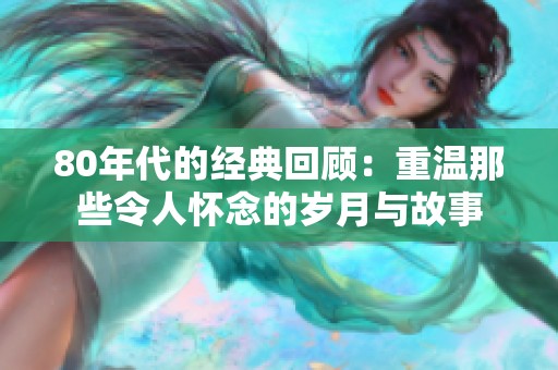 80年代的经典回顾：重温那些令人怀念的岁月与故事