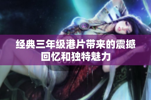 经典三年级港片带来的震撼回忆和独特魅力