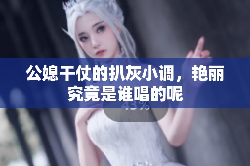 公媳干仗的扒灰小调，艳丽究竟是谁唱的呢