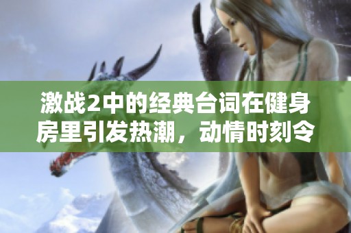 激战2中的经典台词在健身房里引发热潮，动情时刻令人回味无穷