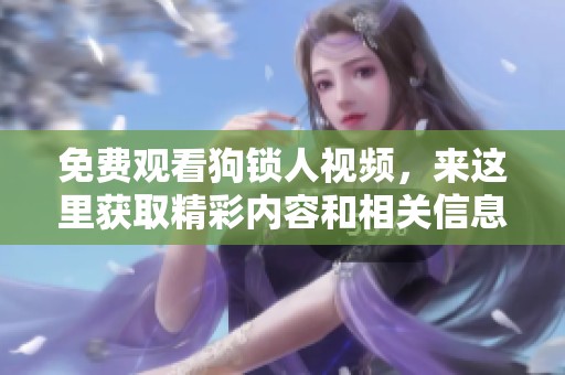 免费观看狗锁人视频，来这里获取精彩内容和相关信息