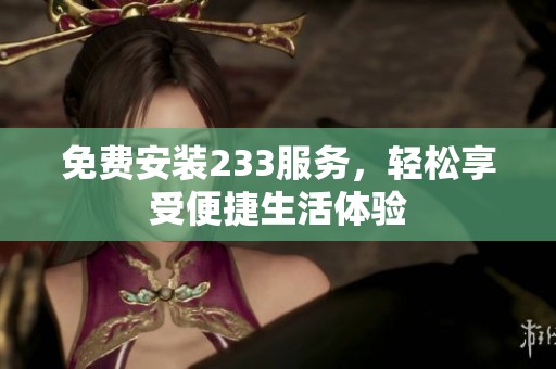免费安装233服务，轻松享受便捷生活体验